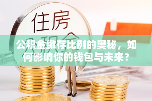 麦寮公积金缴存比例的奥秘，如何影响你的钱包与未来？