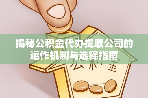 麦寮揭秘公积金代办提取公司的运作机制与选择指南