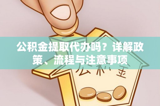 麦寮公积金提取代办吗？详解政策、流程与注意事项
