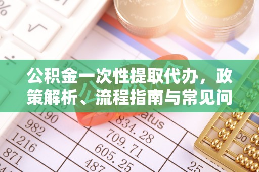 麦寮公积金一次性提取代办，政策解析、流程指南与常见问题解答