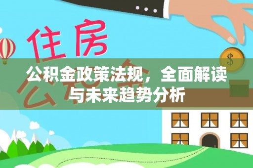 麦寮公积金政策法规，全面解读与未来趋势分析