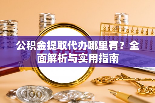 麦寮公积金提取代办哪里有？全面解析与实用指南