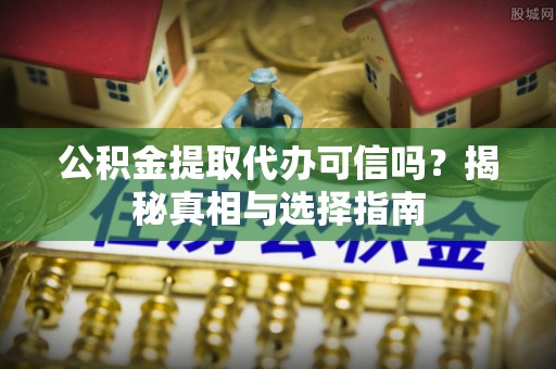 麦寮公积金提取代办可信吗？揭秘真相与选择指南