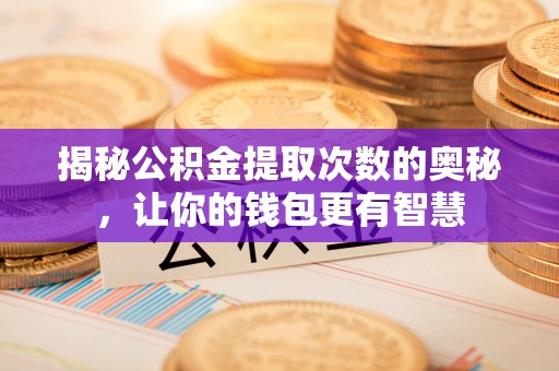 麦寮揭秘公积金提取次数的奥秘，让你的钱包更有智慧