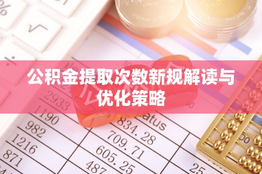麦寮公积金提取次数新规解读与优化策略