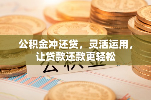 麦寮公积金冲还贷，灵活运用，让贷款还款更轻松