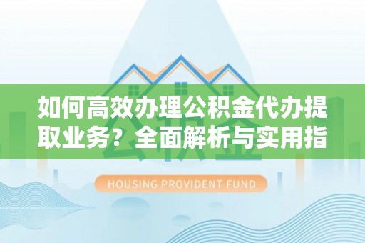 麦寮如何高效办理公积金代办提取业务？全面解析与实用指南