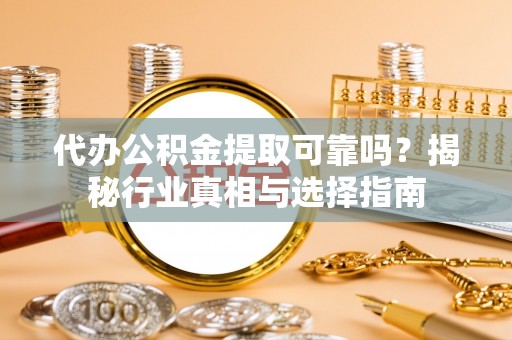 麦寮代办公积金提取可靠吗？揭秘行业真相与选择指南