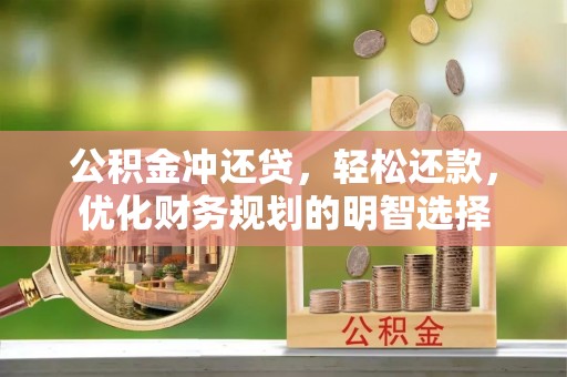 麦寮公积金冲还贷，轻松还款，优化财务规划的明智选择