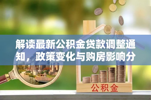 麦寮解读最新公积金贷款调整通知，政策变化与购房影响分析