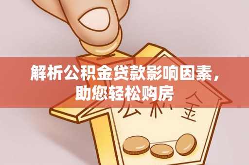 麦寮解析公积金贷款影响因素，助您轻松购房