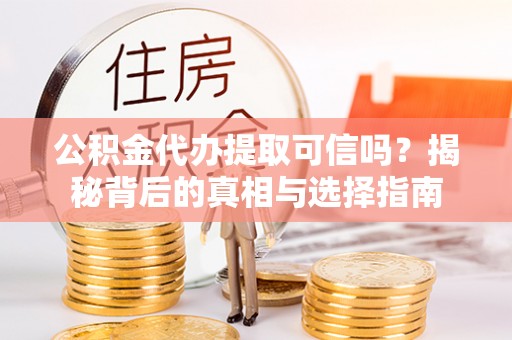 麦寮公积金代办提取可信吗？揭秘背后的真相与选择指南