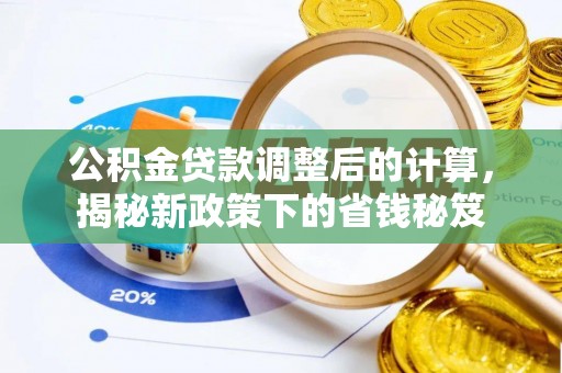 麦寮公积金贷款调整后的计算，揭秘新政策下的省钱秘笈