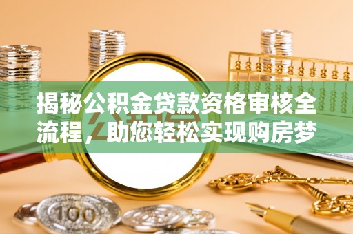 麦寮揭秘公积金贷款资格审核全流程，助您轻松实现购房梦想