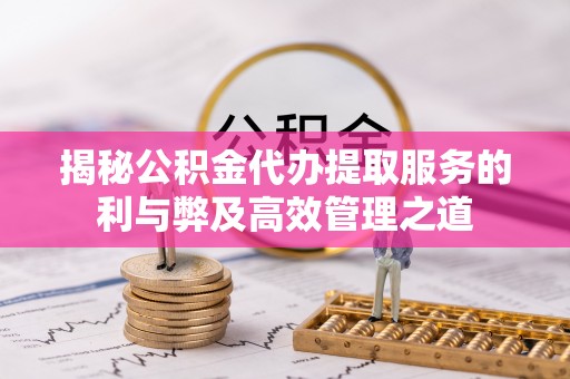 麦寮揭秘公积金代办提取服务的利与弊及高效管理之道