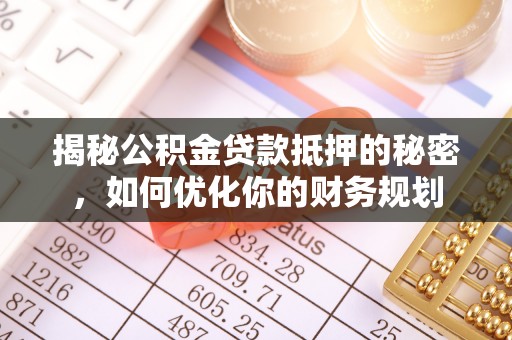麦寮揭秘公积金贷款抵押的秘密，如何优化你的财务规划