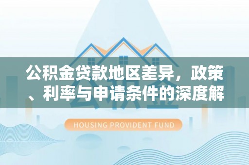 麦寮公积金贷款地区差异，政策、利率与申请条件的深度解析