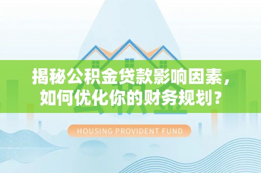 麦寮揭秘公积金贷款影响因素，如何优化你的财务规划？