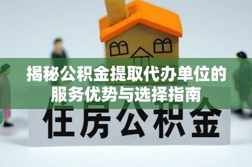 麦寮揭秘公积金提取代办单位的服务优势与选择指南
