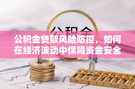 麦寮公积金贷款风险防控，如何在经济波动中保障资金安全