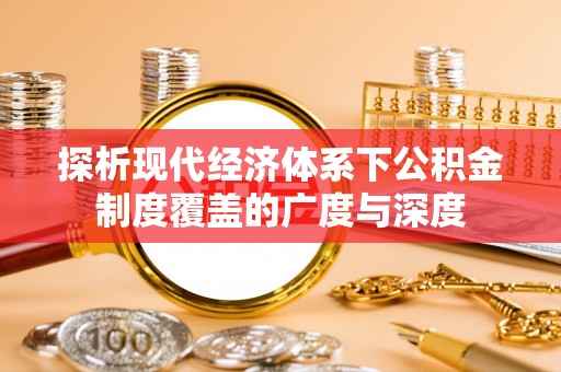麦寮探析现代经济体系下公积金制度覆盖的广度与深度