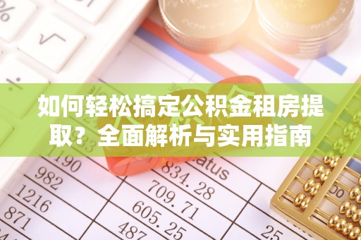 麦寮如何轻松搞定公积金租房提取？全面解析与实用指南