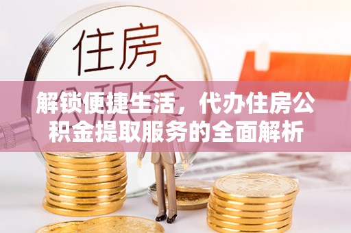 麦寮解锁便捷生活，代办住房公积金提取服务的全面解析