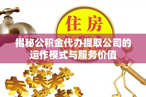 麦寮揭秘公积金代办提取公司的运作模式与服务价值