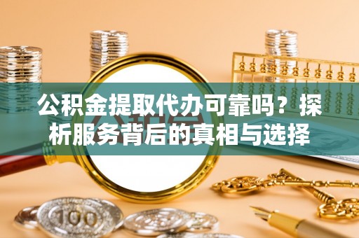 麦寮公积金提取代办可靠吗？探析服务背后的真相与选择