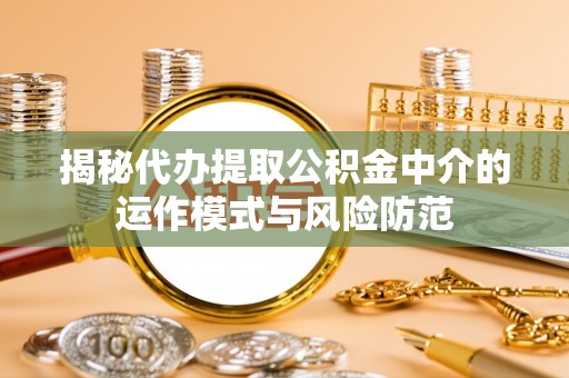 麦寮揭秘代办提取公积金中介的运作模式与风险防范