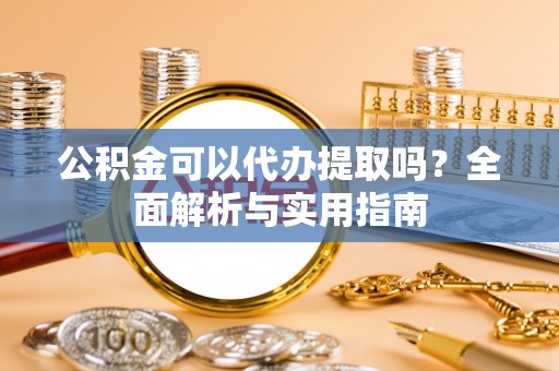 麦寮公积金可以代办提取吗？全面解析与实用指南