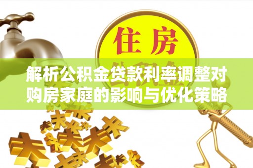 麦寮解析公积金贷款利率调整对购房家庭的影响与优化策略