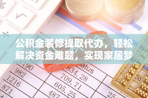 麦寮公积金装修提取代办，轻松解决资金难题，实现家居梦想