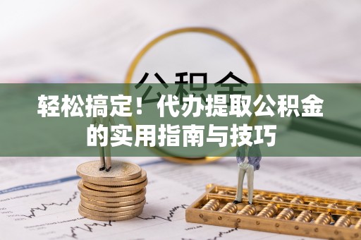 麦寮轻松搞定！代办提取公积金的实用指南与技巧