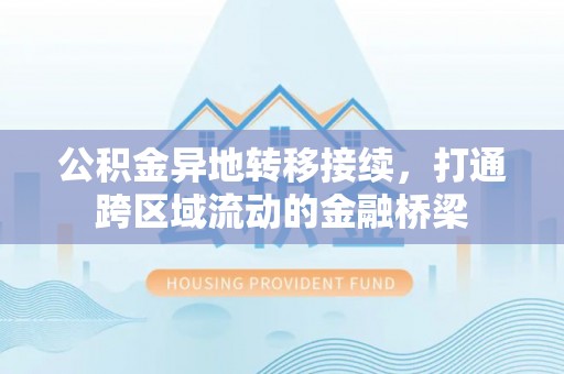 麦寮公积金异地转移接续，打通跨区域流动的金融桥梁