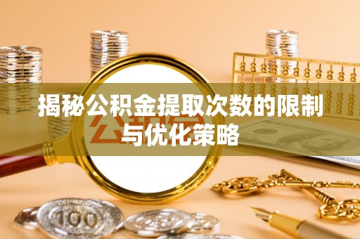 麦寮揭秘公积金提取次数的限制与优化策略