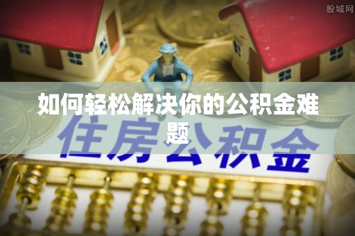 麦寮如何轻松解决你的公积金难题