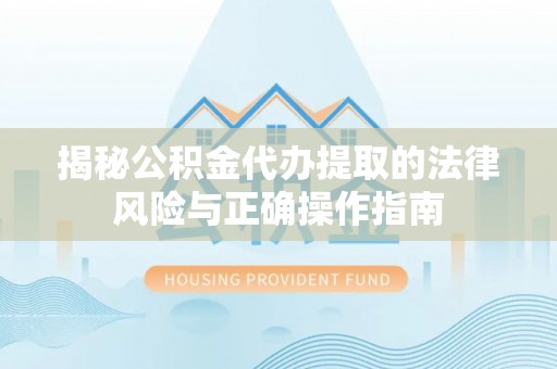 麦寮揭秘公积金代办提取的法律风险与正确操作指南