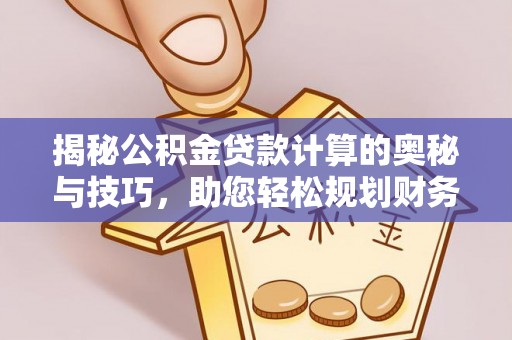 麦寮揭秘公积金贷款计算的奥秘与技巧，助您轻松规划财务未来