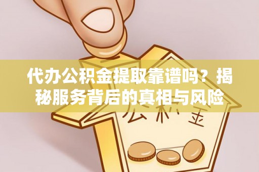 麦寮代办公积金提取靠谱吗？揭秘服务背后的真相与风险