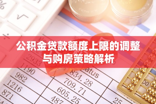 麦寮公积金贷款额度上限的调整与购房策略解析