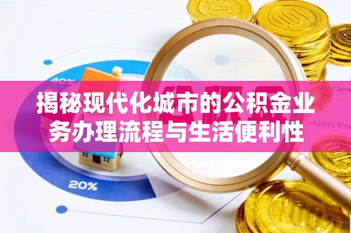 麦寮揭秘现代化城市的公积金业务办理流程与生活便利性