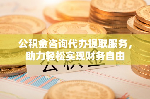 麦寮公积金咨询代办提取服务，助力轻松实现财务自由