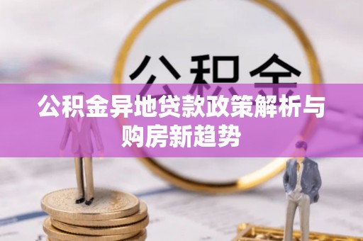 麦寮公积金异地贷款政策解析与购房新趋势