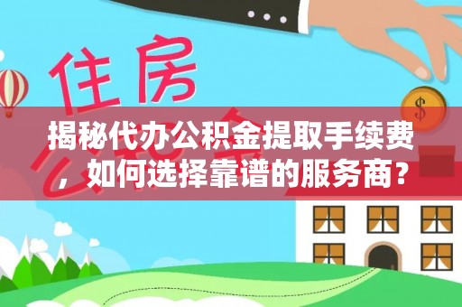 麦寮揭秘代办公积金提取手续费，如何选择靠谱的服务商？