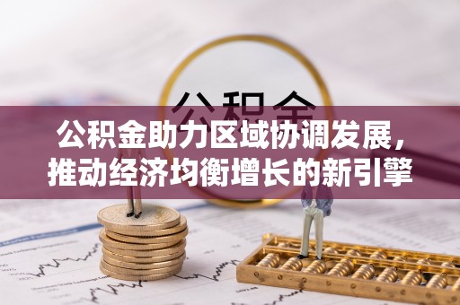 麦寮公积金助力区域协调发展，推动经济均衡增长的新引擎