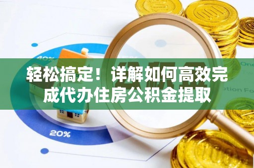 麦寮轻松搞定！详解如何高效完成代办住房公积金提取