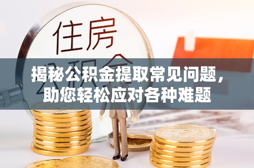 麦寮揭秘公积金提取常见问题，助您轻松应对各种难题