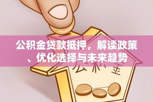 麦寮公积金贷款抵押，解读政策、优化选择与未来趋势