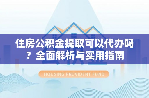 麦寮住房公积金提取可以代办吗？全面解析与实用指南